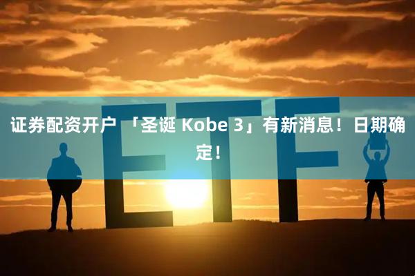 证券配资开户 「圣诞 Kobe 3」有新消息！日期确定！