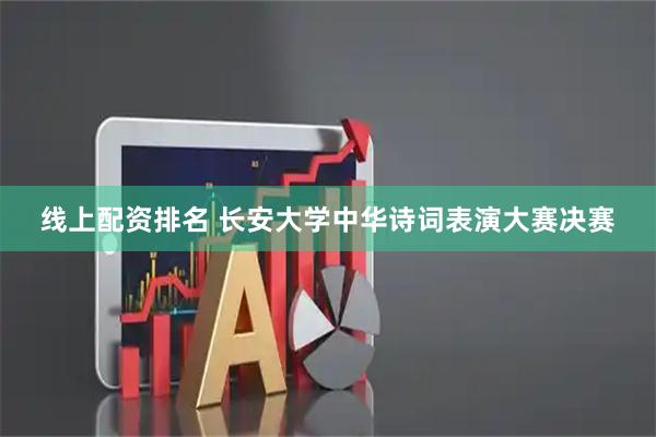线上配资排名 长安大学中华诗词表演大赛决赛